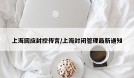 上海回应封控传言/上海封闭管理最新通知