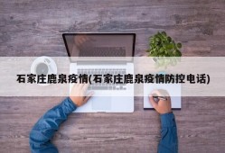 石家庄鹿泉疫情(石家庄鹿泉疫情防控电话)