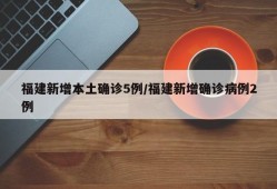 福建新增本土确诊5例/福建新增确诊病例2例