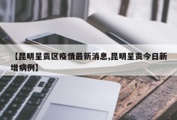 【昆明呈贡区疫情最新消息,昆明呈贡今日新增病例】