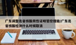 广东调整出省核酸阴性证明管控措施/广东出省核酸检测什么时候取消