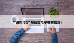 广州新增(广州新增电子警察启用)
