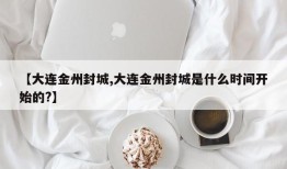 【大连金州封城,大连金州封城是什么时间开始的?】