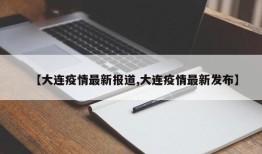 【大连疫情最新报道,大连疫情最新发布】