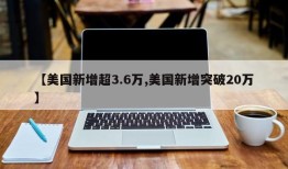 【美国新增超3.6万,美国新增突破20万】