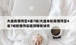 大连疫情传至4省7城/大连本轮疫情传至4省7城疫情传染链到哪些城市