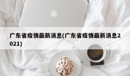 广东省疫情最新消息(广东省疫情最新消息2021)