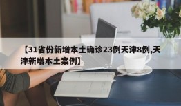 【31省份新增本土确诊23例天津8例,天津新增本土案例】