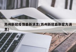 苏州新冠疫情最新消息(苏州新冠最新官方消息)