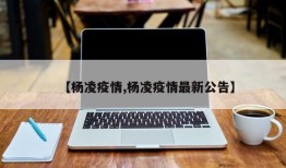 【杨凌疫情,杨凌疫情最新公告】