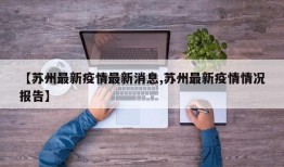 【苏州最新疫情最新消息,苏州最新疫情情况报告】