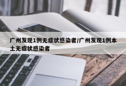 广州发现1例无症状感染者/广州发现1例本土无症状感染者