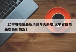 【辽宁省疫情最新消息今天新增,辽宁省疫情新增最新情况】