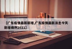 【广东疫情最新新增,广东疫情最新消息今天新增病例2021】