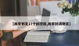 【南京划定17个封控区,南京封闭地区】