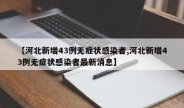 【河北新增43例无症状感染者,河北新增43例无症状感染者最新消息】