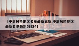 【中高风险地区名单最新更新,中高风险地区最新名单最新5月24】