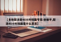 【多地取消查48小时核酸专家:非躺平,取消48小时核酸是什么意思】