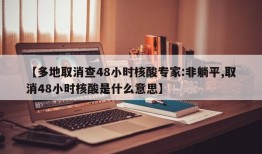 【多地取消查48小时核酸专家:非躺平,取消48小时核酸是什么意思】