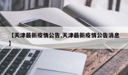 【天津最新疫情公告,天津最新疫情公告消息】