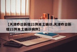 【天津昨日新增21例本土确诊,天津昨日新增21例本土确诊病例】