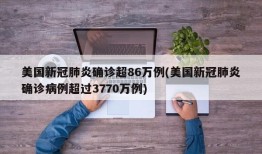 美国新冠肺炎确诊超86万例(美国新冠肺炎确诊病例超过3770万例)
