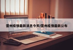 雷州疫情最新消息今天/雷州疫情最新公布