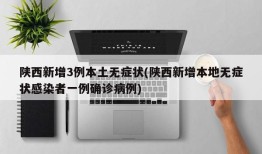 陕西新增3例本土无症状(陕西新增本地无症状感染者一例确诊病例)