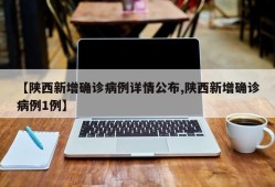【陕西新增确诊病例详情公布,陕西新增确诊病例1例】