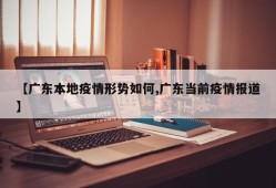 【广东本地疫情形势如何,广东当前疫情报道】