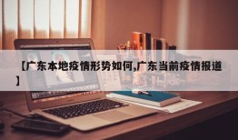 【广东本地疫情形势如何,广东当前疫情报道】