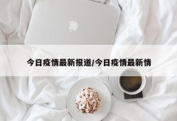 今日疫情最新报道/今日疫情最新情