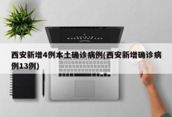 西安新增4例本土确诊病例(西安新增确诊病例13例)