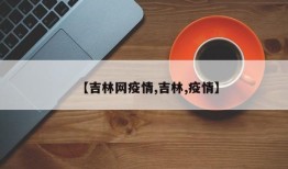 【吉林网疫情,吉林,疫情】