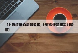 【上海疫情的最新数据,上海疫情最新实时数据】