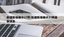 新疆新增确诊27例/新疆新增确诊27例最新消息