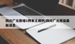 四川广元新增1例本土病例/四川广元感染最新消息
