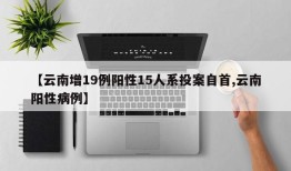 【云南增19例阳性15人系投案自首,云南阳性病例】