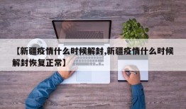 【新疆疫情什么时候解封,新疆疫情什么时候解封恢复正常】